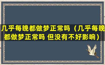 几乎每晚都做梦正常吗（几乎每晚都做梦正常吗 但没有不好影响）